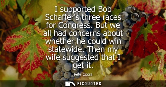Small: I supported Bob Schaffers three races for Congress. But we all had concerns about whether he could win 