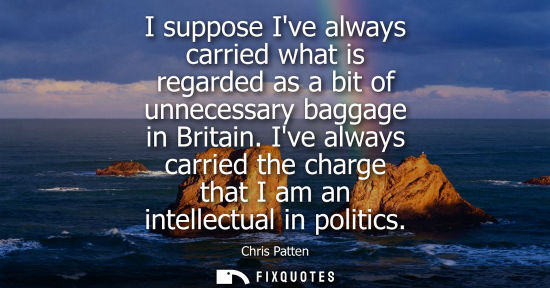 Small: I suppose Ive always carried what is regarded as a bit of unnecessary baggage in Britain. Ive always ca