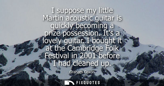 Small: I suppose my little Martin acoustic guitar is quickly becoming a prize possession. Its a lovely guitar.