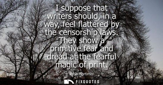 Small: I suppose that writers should, in a way, feel flattered by the censorship laws. They show a primitive fear and