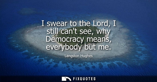 Small: I swear to the Lord, I still cant see, why Democracy means, everybody but me