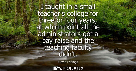 Small: I taught in a small teachers college for three or four years, at which point all the administrators got