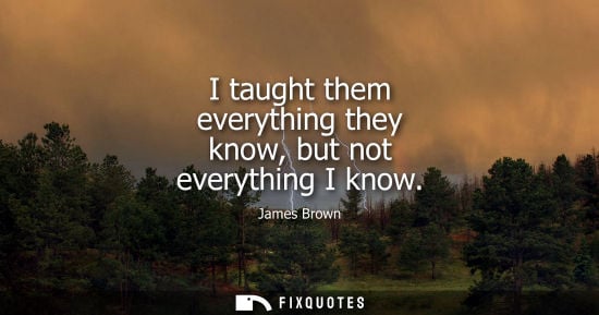 Small: I taught them everything they know, but not everything I know