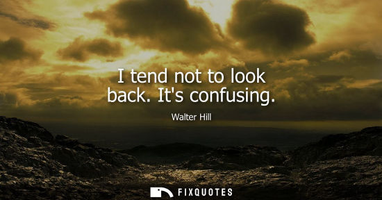 Small: I tend not to look back. Its confusing