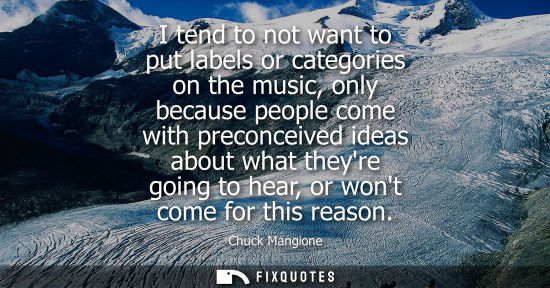 Small: I tend to not want to put labels or categories on the music, only because people come with preconceived