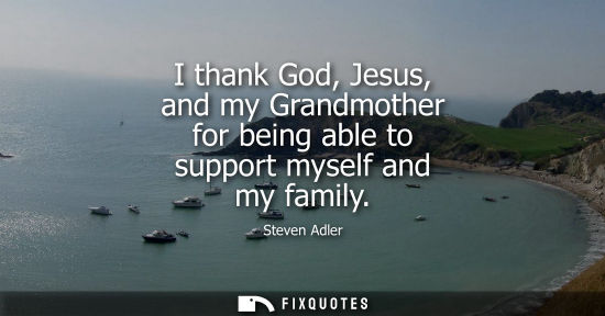 Small: I thank God, Jesus, and my Grandmother for being able to support myself and my family