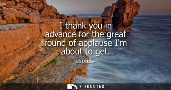 Small: I thank you in advance for the great round of applause Im about to get