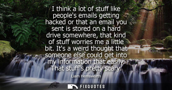 Small: I think a lot of stuff like peoples emails getting hacked or that an email you sent is stored on a hard