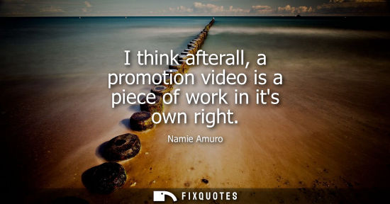 Small: I think afterall, a promotion video is a piece of work in its own right