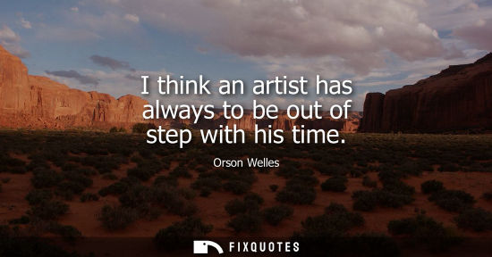 Small: I think an artist has always to be out of step with his time