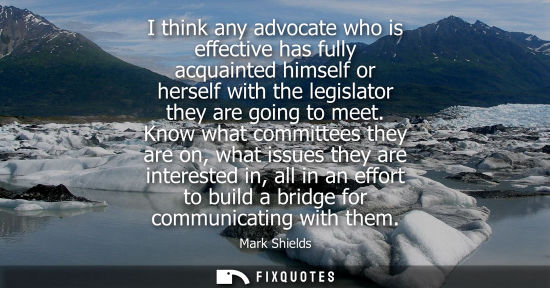 Small: I think any advocate who is effective has fully acquainted himself or herself with the legislator they 