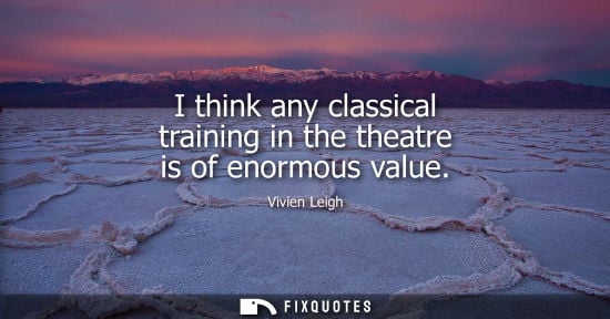 Small: I think any classical training in the theatre is of enormous value