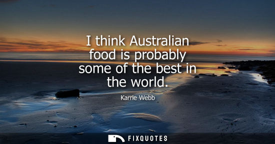 Small: I think Australian food is probably some of the best in the world