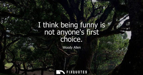 Small: I think being funny is not anyones first choice