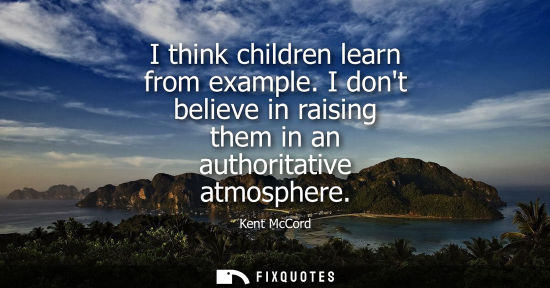 Small: I think children learn from example. I dont believe in raising them in an authoritative atmosphere