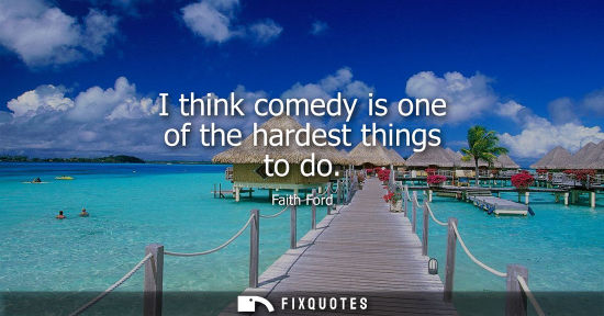 Small: I think comedy is one of the hardest things to do