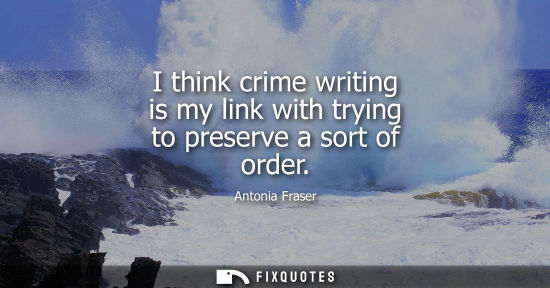 Small: I think crime writing is my link with trying to preserve a sort of order