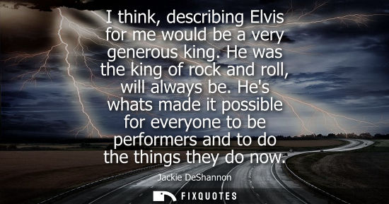 Small: I think, describing Elvis for me would be a very generous king. He was the king of rock and roll, will 