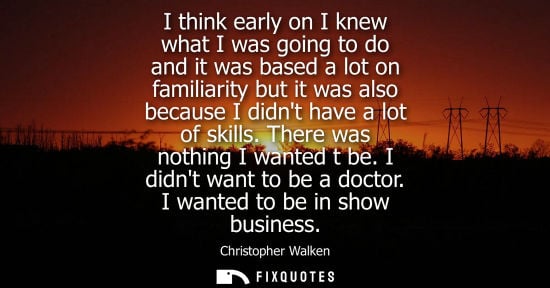 Small: I think early on I knew what I was going to do and it was based a lot on familiarity but it was also be