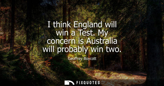 Small: I think England will win a Test. My concern is Australia will probably win two
