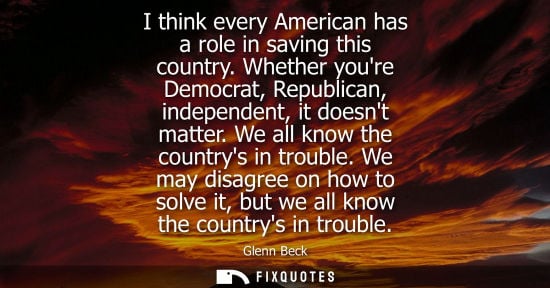 Small: I think every American has a role in saving this country. Whether youre Democrat, Republican, independe