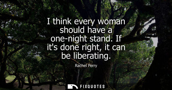 Small: I think every woman should have a one-night stand. If its done right, it can be liberating