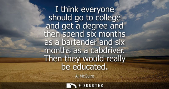 Small: I think everyone should go to college and get a degree and then spend six months as a bartender and six