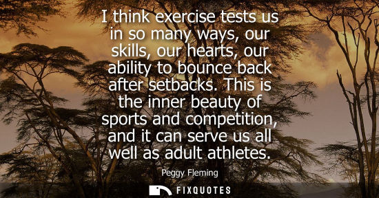 Small: I think exercise tests us in so many ways, our skills, our hearts, our ability to bounce back after setbacks.