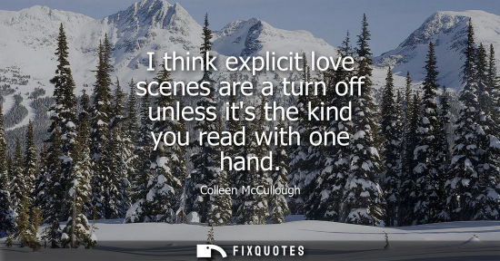 Small: I think explicit love scenes are a turn off unless its the kind you read with one hand