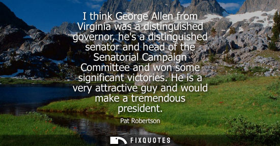 Small: I think George Allen from Virginia was a distinguished governor, hes a distinguished senator and head of the S