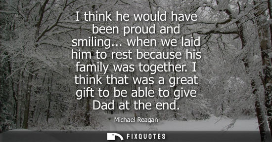 Small: I think he would have been proud and smiling... when we laid him to rest because his family was togethe