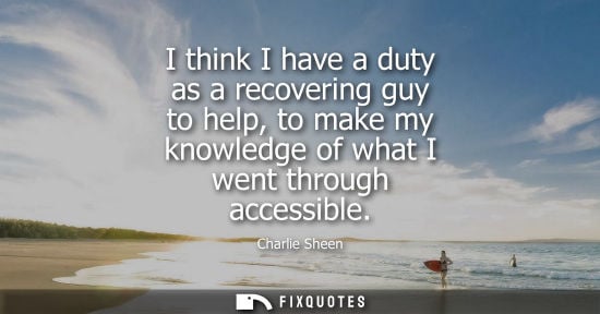 Small: I think I have a duty as a recovering guy to help, to make my knowledge of what I went through accessib
