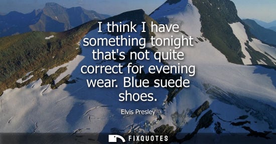 Small: I think I have something tonight thats not quite correct for evening wear. Blue suede shoes