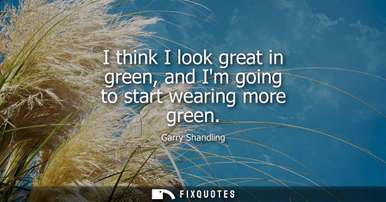 Small: I think I look great in green, and Im going to start wearing more green