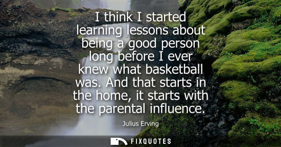 Small: I think I started learning lessons about being a good person long before I ever knew what basketball was.