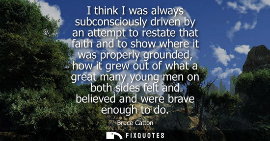 Small: I think I was always subconsciously driven by an attempt to restate that faith and to show where it was