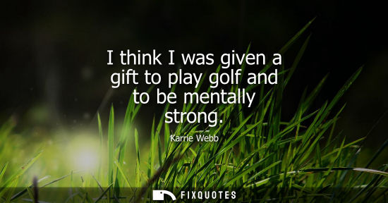 Small: I think I was given a gift to play golf and to be mentally strong