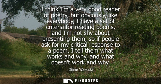 Small: I think Im a very good reader of poetry, but obviously, like everybody, I have a set of criteria for re