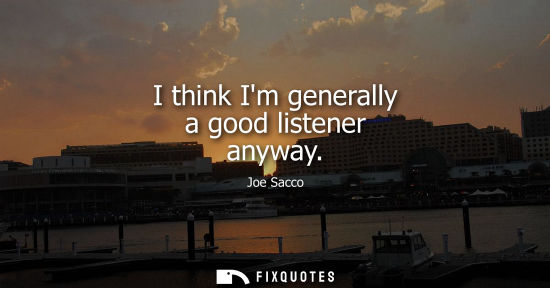 Small: I think Im generally a good listener anyway