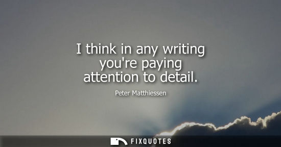Small: I think in any writing youre paying attention to detail