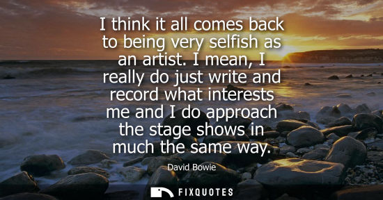 Small: I think it all comes back to being very selfish as an artist. I mean, I really do just write and record