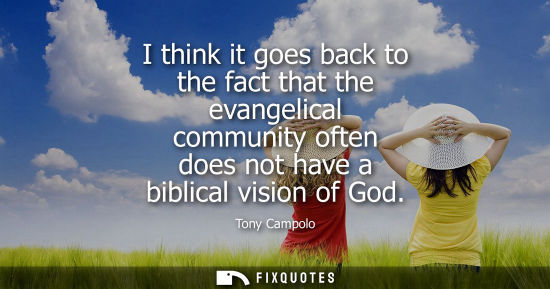 Small: I think it goes back to the fact that the evangelical community often does not have a biblical vision of God