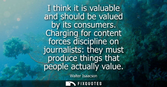 Small: I think it is valuable and should be valued by its consumers. Charging for content forces discipline on