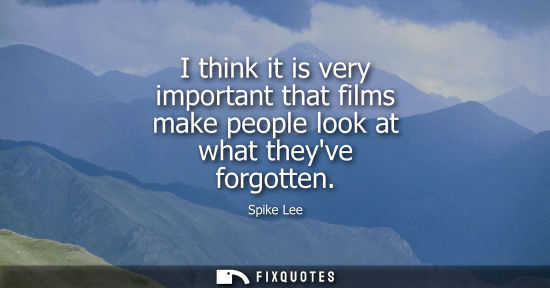 Small: I think it is very important that films make people look at what theyve forgotten