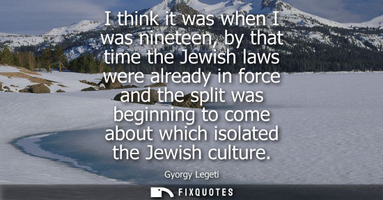 Small: I think it was when I was nineteen, by that time the Jewish laws were already in force and the split wa