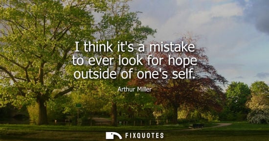 Small: I think its a mistake to ever look for hope outside of ones self