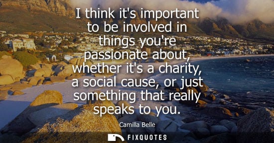 Small: I think its important to be involved in things youre passionate about, whether its a charity, a social 