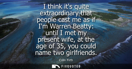 Small: I think its quite extraordinary that people cast me as if Im Warren Beatty: until I met my present wife, at th