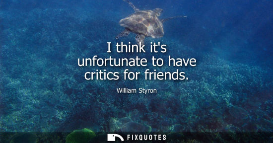 Small: I think its unfortunate to have critics for friends