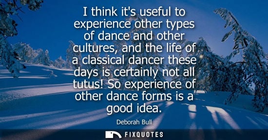 Small: I think its useful to experience other types of dance and other cultures, and the life of a classical d
